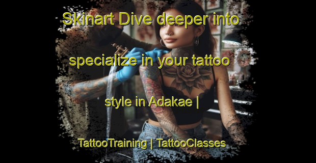 Skinart Dive deeper into specialize in your tattoo style in Adakae | TattooTraining | TattooClasses | SkinartTraining-Japan